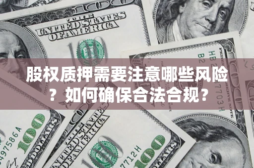 北京股权质押需要注意哪些风险？如何确保合法合规？