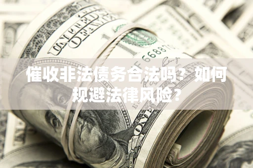 北京催收非法债务合法吗？如何规避法律风险？