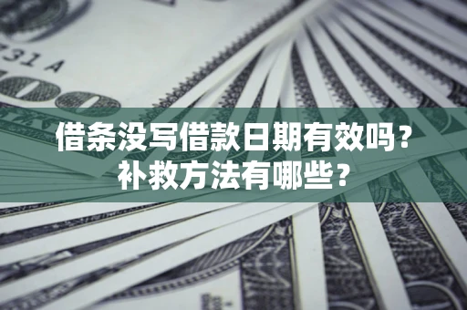 北京借条没写借款日期有效吗?补救方法有哪些? 北京借条没写借款日期有效吗?补救方法有哪些?