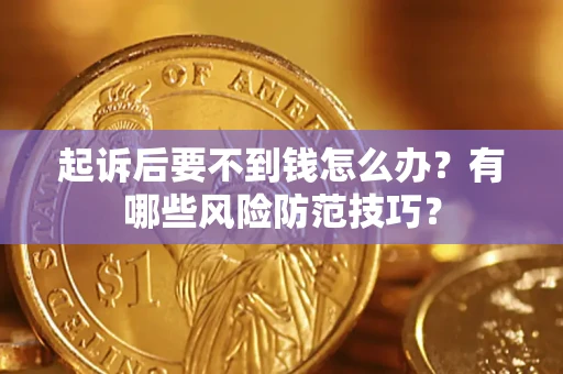 北京起诉后要不到钱怎么办?有哪些风险防范技巧? 北京起诉后要不到钱怎么办?有哪些风险防范技巧?