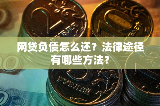 北京网贷负债怎么还？法律途径有哪些方法？