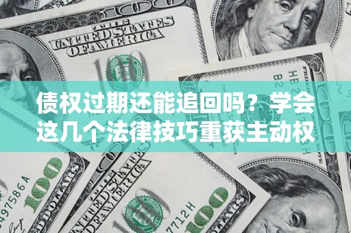 北京债权过期还能追回吗？学会这几个法律技巧重获主动权