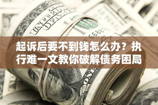 北京起诉后要不到钱怎么办？执行难一文教你破解债务困局