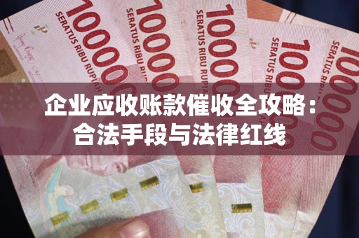 北京企业应收账款催收全攻略：合法手段与法律红线