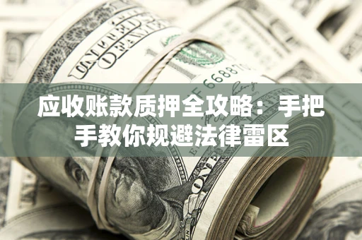 北京应收账款质押全攻略：手把手教你规避法律雷区
