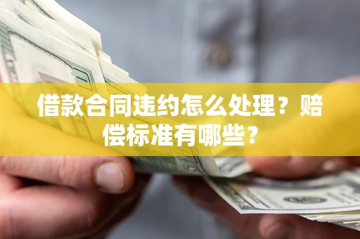 北京借款合同违约怎么处理？赔偿标准有哪些？
