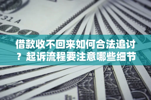 北京借款收不回来如何合法追讨？起诉流程要注意哪些细节？