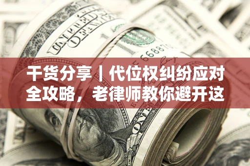北京干货分享｜代位权纠纷应对全攻略，老律师教你避开这5大雷区