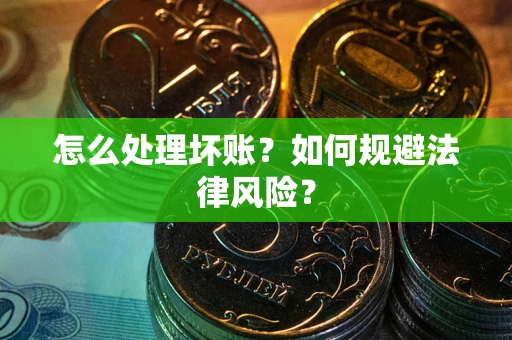 北京怎么处理坏账？如何规避法律风险？