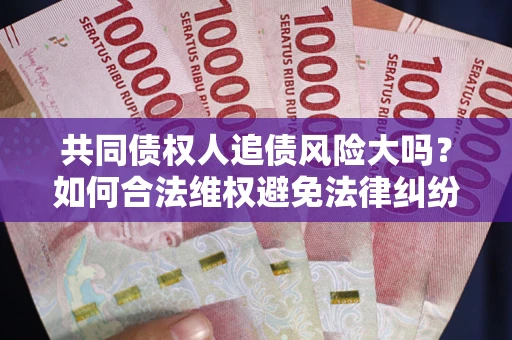 北京共同债权人追债风险大吗？如何合法维权避免法律纠纷？