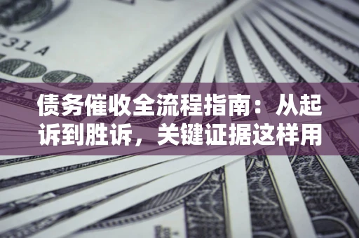 北京债务催收全流程指南：从起诉到胜诉，关键证据这样用