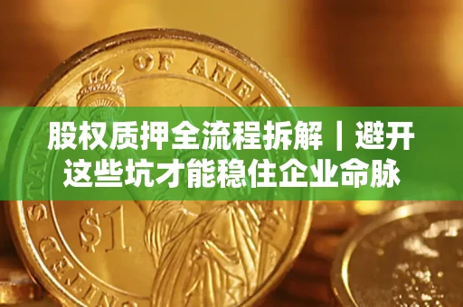 北京股权质押全流程拆解｜避开这些坑才能稳住企业命脉