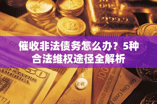 北京催收非法债务怎么办？5种合法维权途径全解析