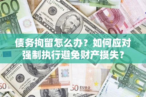 北京债务拘留怎么办？如何应对强制执行避免财产损失？