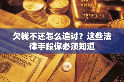 北京欠钱不还怎么追讨？这些法律手段你必须知道