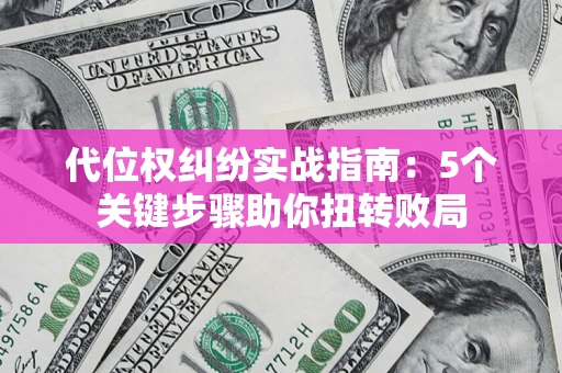 北京代位权纠纷实战指南：5个关键步骤助你扭转败局