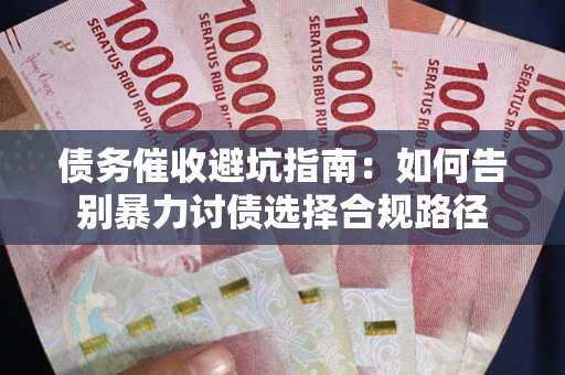 北京债务催收避坑指南：如何告别暴力讨债选择合规路径