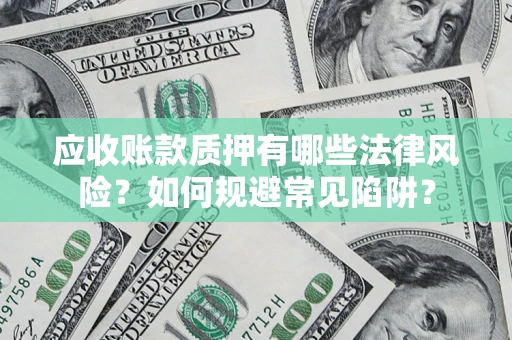 北京应收账款质押有哪些法律风险？如何规避常见陷阱？