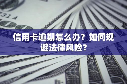 北京信用卡逾期怎么办？如何规避法律风险？