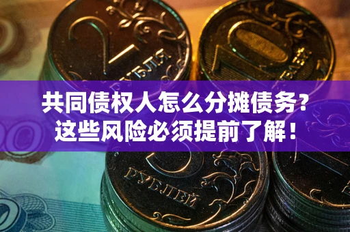 北京共同债权人怎么分摊债务？这些风险必须提前了解！