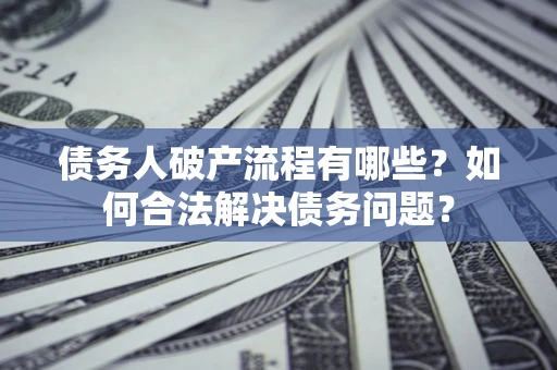 北京债务人破产流程有哪些？如何合法解决债务问题？