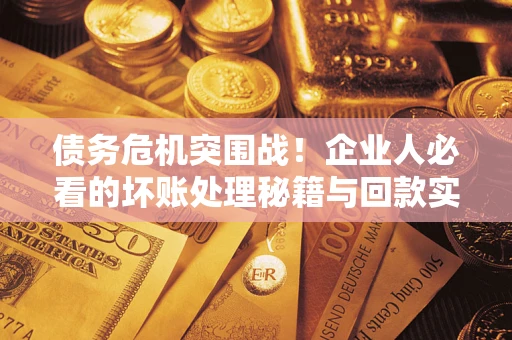 北京债务危机突围战！企业人必看的坏账处理秘籍与回款实战指南