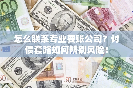 北京怎么联系专业要账公司？讨债套路如何辨别风险！