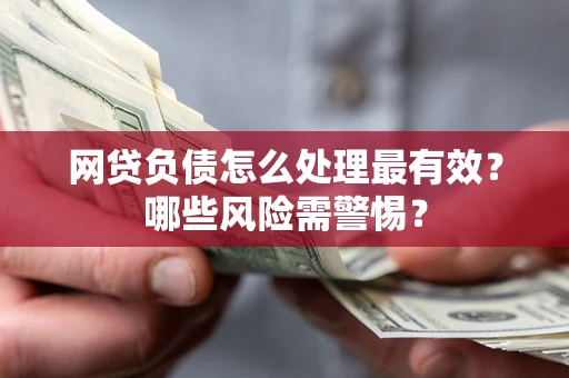 北京网贷负债怎么处理最有效？哪些风险需警惕？