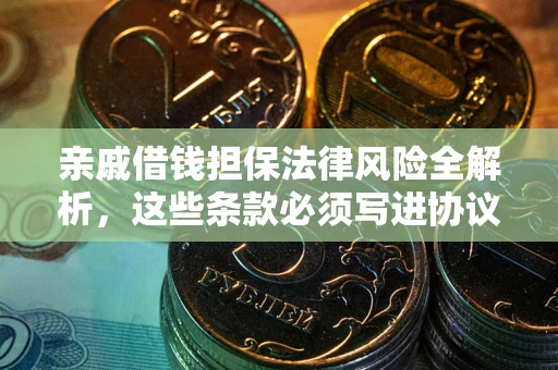 北京亲戚借钱担保法律风险全解析，这些条款必须写进协议