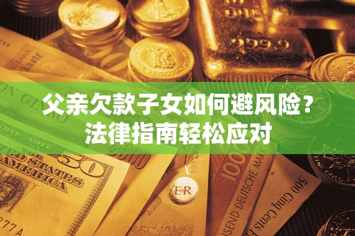 北京父亲欠款子女如何避风险？法律指南轻松应对