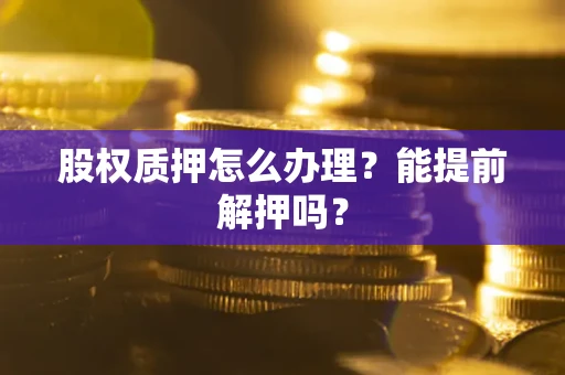 北京股权质押怎么办理？能提前解押吗？
