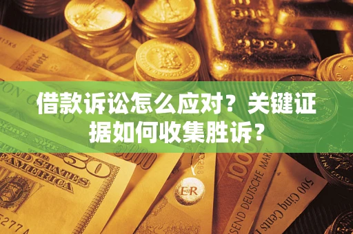 北京借款诉讼怎么应对？关键证据如何收集胜诉？