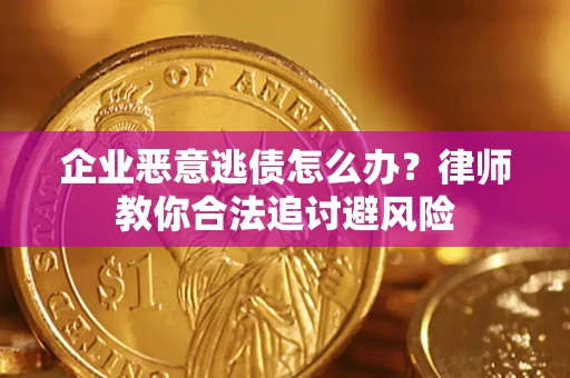 北京企业恶意逃债怎么办？律师教你合法追讨避风险