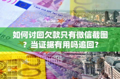 北京如何讨回欠款只有微信截图？当证据有用吗追回？