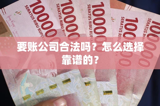 北京要账公司合法吗？怎么选择靠谱的？