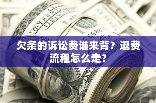 北京欠条的诉讼费谁来背？退费流程怎么走？