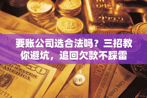 北京要账公司选合法吗？三招教你避坑，追回欠款不踩雷