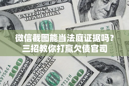 北京微信截图能当法庭证据吗？三招教你打赢欠债官司