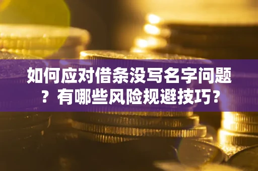 北京如何应对借条没写名字问题？有哪些风险规避技巧？