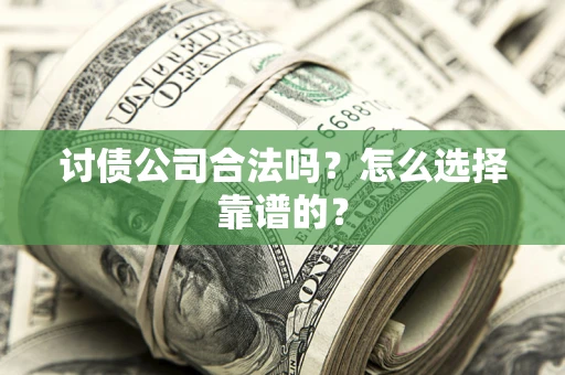 北京讨债公司合法吗？怎么选择靠谱的？