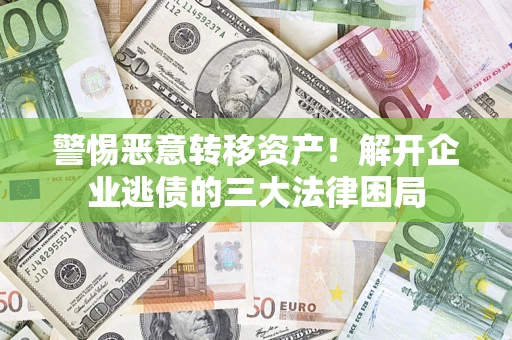 北京警惕恶意转移资产！解开企业逃债的三大法律困局