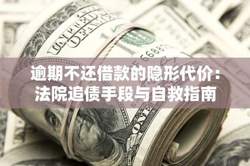 北京逾期不还借款的隐形代价：法院追债手段与自救指南