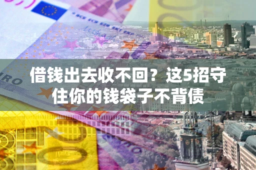北京借钱出去收不回？这5招守住你的钱袋子不背债