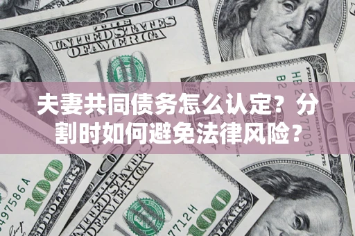 北京夫妻共同债务怎么认定？分割时如何避免法律风险？