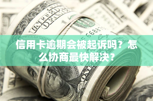 北京信用卡逾期会被起诉吗？怎么协商最快解决？