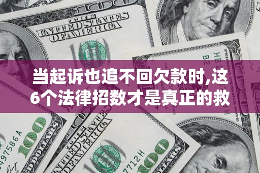 北京当起诉也追不回欠款时,这6个法律招数才是真正的救命稻草