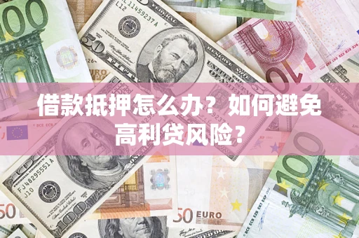 北京借款抵押怎么办？如何避免高利贷风险？