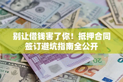 北京别让借钱害了你！抵押合同签订避坑指南全公开