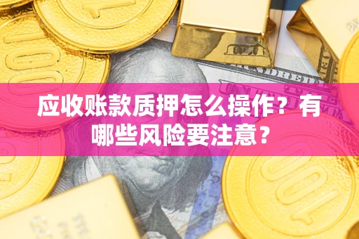 北京应收账款质押怎么操作？有哪些风险要注意？